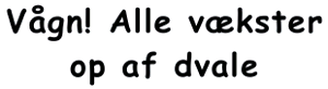 Vågn! Alle vækster op af dvale